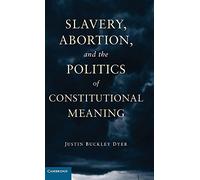 Slavery, Abortion, and the Politics of Constitutional Meaning