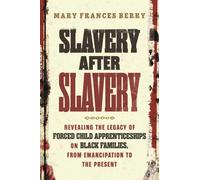 Slavery After Slavery : Revealing the Legacy of Forced Child Apprenticeships on Black Families, from Emancipation to the Present