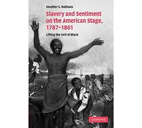 Slavery and Sentiment on the American Stage, 1787-1861: Lifting the Veil of Black: 27 (Cambridge Studies in American Theatre and Drama, Series Number 27)