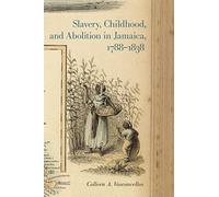 Slavery, Childhood, and Abolition in Jamaica, 1788-1838 (Early American Places): 9