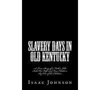 Slavery Days in Old Kentucky: A True Story of a Father Who Sold His Wife and Four Children. By One of the Children