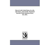 Slavery in the United States: its evils, alleviations, and remedies. Reprinted from the North American review, Oct. 1851.