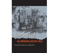 Slavery on Trial: Law, Abolitionism, and Print Culture (Studies in Legal History)