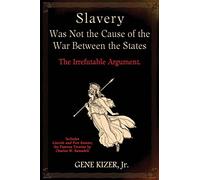 Slavery Was Not the Cause of the War Between the States: The Irrefutable Argument.