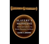 Slavery's Medicine : Illness and Labor in the British Plantation Caribbean