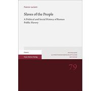Slaves of the People: A Political and Social History of Roman Public Slavery (Potsdamer Altertumswissenschaftliche Beitrage, 79)