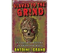 Slaves to the Grind: A Complete History of Grindcore Music