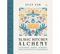 Slavic Kitchen Alchemy : Nourishing Herbal Remedies, Magical Recipes & Folk Wisdom