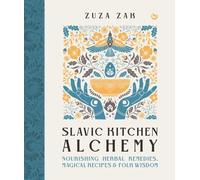 Slavic Kitchen Alchemy : Nourishing Herbal Remedies, Magical Recipes & Folk Wisdom