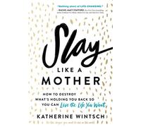 Slay Like a Mother: How to Destroy What’s Holding You Back So You Can Live the Life You Want