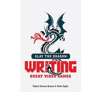 Slay the Dragon: Writing Great Stories for Video Games
