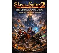 Slay the Spire 2: The Ultimate Game Guide: Conquer The Decks, Relics, and Bosses