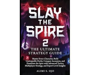 Slay the Spire 2, The Ultimate Strategy Guide: Master Every Character, Build Unstoppable Decks, Conquer Ascension,and Dominate the Spire with Advanced Tactics, Multiplayer Strategy, and Expert-Level