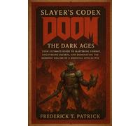 Slayer’s Codex: Doom: The Dark Ages: Your Ultimate Guide to Mastering Combat, Uncovering Secrets, and Dominating the Demonic Realms of a Medieval Apocalypse