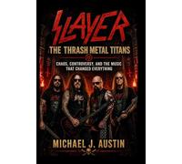 SLAYER: THE THRASH METAL TITANS: Chaos, Controversy, and the Music That Changed Everything