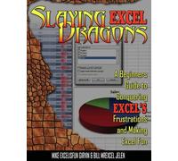 Slaying Excel Dragons: A Beginners Guide to Conquering Excel's Frustrations and Making Excel Fun