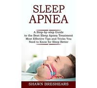 Sleep Apnea: A Step-by-step Guide to the Best Sleep Apnea Treatment (Most Effective Tips and Tricks You Need to Know for Sleep Better)