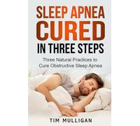 Sleep Apnea Cured in Three Steps: Three Natural Practices to Cure Obstructive Sleep Apnea