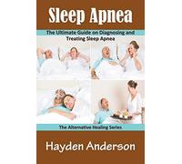 Sleep Apnea: The Ultimate Guide on Diagnosing and Treating Sleep Apnea: The Alternative Healing Series