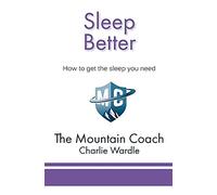 Sleep Better: How to get the sleep you need: Volume 1 (The Mountain Coach)