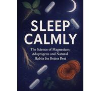 Sleep Calmly: The Science of Magnesium, Adaptogens and Natural Habits for Better Rest: Unlock deep sleep and stress relief with evidence-based supplement strategies and lifestyle habits