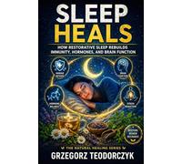 SLEEP HEALS: HOW RESTORATIVE SLEEP REBUILDS IMMUNITY, HORMONES, AND BRAIN FUNCTION: 6 (THE NATURAL HEALING SERIES)