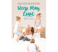 Sleep Play Love: How to love and play your way to better sleep - for babies, toddlers, preschoolers, and parents