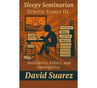 Sleep Seminarian, Eclectic Essays III: Aesthetics, Ethics, and Apologetics