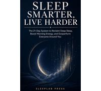 Sleep Smarter, Live Harder: The 21-Day System to Reclaim Deep Sleep, Boost Morning Energy, and Outperform Everyone Around You