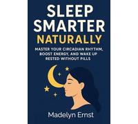 Sleep Smarter Naturally: Master Your Circadian Rhythm, Boost Energy, and Wake Up Rested Without Pills
