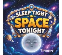 Sleep Tight In Space Tonight: A Magical Bedtime Adventure Through Space Filled With Sleepy Rockets Astronauts Friendly Aliens And Cosmic Wonders For Babies Toddlers And Kids (Sleep Tight Tonight)