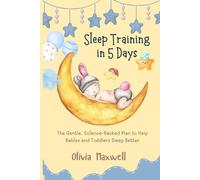 Sleep Training in 5 Days: The Gentle, Science-Backed Plan to Help Babies and Toddlers Sleep Better (Olivia Maxwell’s Gentle Parenting Guides)
