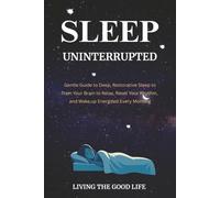 Sleep Uninterrupted: Gentle Guide to Deep, Restorative Sleep-Train Your Brain to Relax, Reset Your Rhythm, and Wake up Energized Every Morning