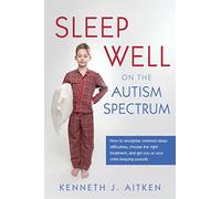 Sleep Well on the Autism Spectrum: How to recognise common sleep difficulties, choose the right treatment, and get you or your child sleeping soundly