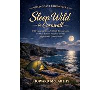 Sleep Wild in Cornwall: Wild Camping Spots, Cliffside Bivouacs, and the Most Remote Places to Spend a Night Under Cornish Stars (Wild Coast Chronicles)