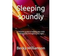Sleeping soundly: A Parent's guide to helping your child sleep soundly throughout the night.