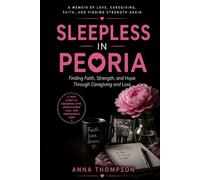 Sleepless in Peoria: Finding Faith, Strength, and Hope Through Caregiving and Loss