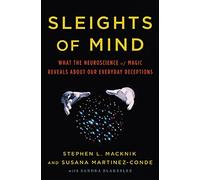 Sleights of Mind: What the Neuroscience of Magic Reveals About Our Everyday Deceptions