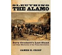 Sleuthing the Alamo: Davy Crockett's Last Stand and Other Mysteries of the Texas Revolution (New Narratives in American History)