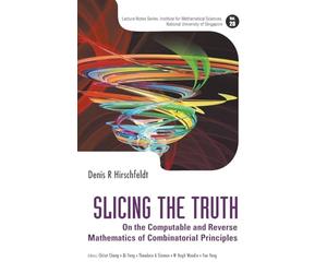 Slicing The Truth: On The Computable And Reverse Mathematics Of Combinatorial Principles: 28 (LECTURE NOTES SERIES, INSTITUTE FOR MATHEMATICAL SCIENCES, NATIONAL UNIVERSITY OF SINGAPORE)