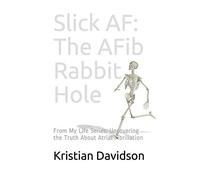 Slick AF: The AFib Rabbit Hole: From My Life Series: Uncovering the Truth About Atrial Fibrillation: 1