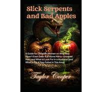 Slick Serpents and Bad Apples: A Guide for Christian Women on Why They Mustn’t Even Date-Let Alone Marry--Unsaved Men, and What to Look for in a Husband (And What to Do if They Failed in This Area)