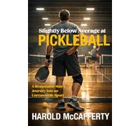 Slightly Below Average at Pickleball: A Reasonable Man's Journey into an Unreasonable Sport