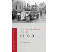 Sligo: The Irish Revolution, 1912-23 Volume 1