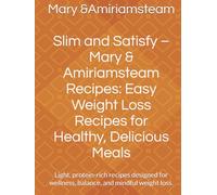 Slim and Satisfy - Mary & Amiriamsteam Recipes: Easy Weight Loss Recipes for Healthy, Delicious Meals: Light, protein-rich recipes designed for wellness, balance, and mindful weight loss.
