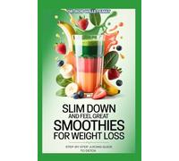 SLIM DOWN AND FEEL GREAT SMOOTHIES FOR WEIGHT LOSS: STEP-BY-STEP JUICING GUIDE TO DETOX