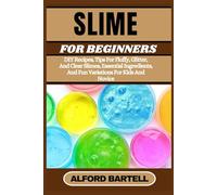 SLIME FOR BEGINNERS: DIY Recipes, Tips For Fluffy, Glitter, And Clear Slimes, Essential Ingredients, And Fun Variations For Kids And Novice