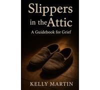 Slippers In The Attic: A Guidebook for Grief