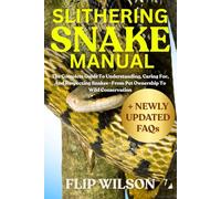 SLITHERING SNAKE MANUAL: The Complete Guide To Understanding, Caring For, And Respecting Snakes-From Pet Ownership To Wild Conservation