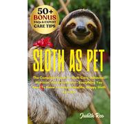 SLOTH AS PET: The Complete Guide To Sloth Care, Behavior, Nutrition, And Enrichment - Everything You Need To Know To Keep A Healthy, Happy Sloth As A Pet